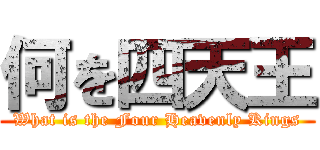 何を四天王 (What is the Four Heavenly Kings)