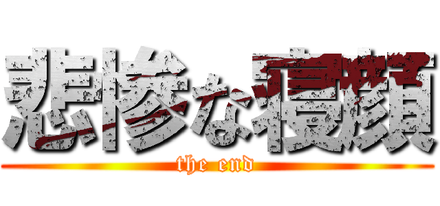 悲惨な寝顔 (the end)