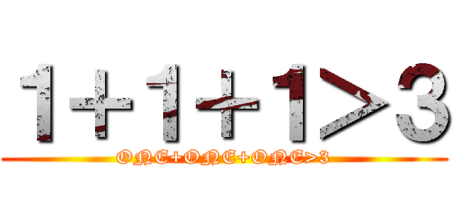 １＋１＋１＞３ (ONE+ONE+ONE>3)