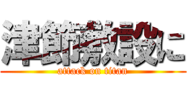津節敷設に (attack on titan)