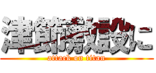 津節敷設に (attack on titan)