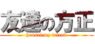 友達の方正 (housei my friend)