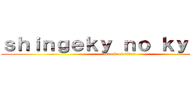 ｓｈｉｎｇｅｋｙ ｎｏ ｋｙｏｊｉｎ (attack on titan)