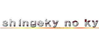 ｓｈｉｎｇｅｋｙ ｎｏ ｋｙｏｊｉｎ (attack on titan)