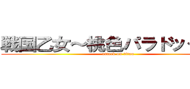 戦国乙女～桃色パラドックス～ (attack on titan)