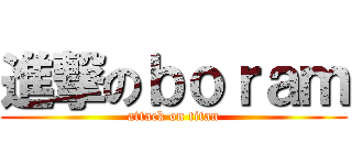 進撃のｂｏｒａｍ (attack on titan)