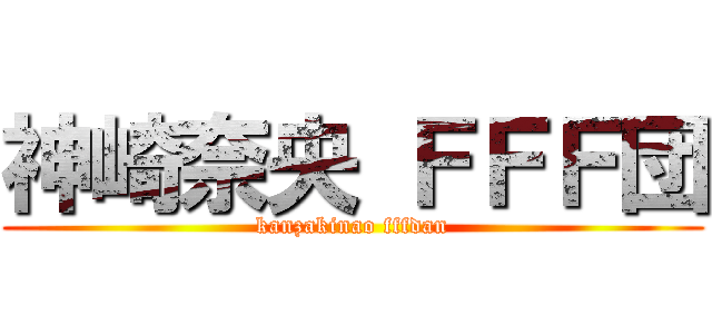 神崎奈央 ＦＦＦ団 (kanzakinao fffdan)