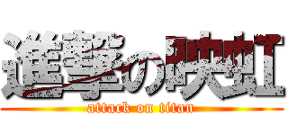 進撃の映虹 (attack on titan)