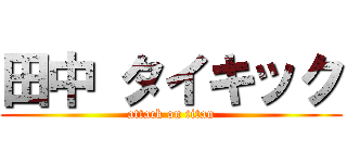 田中 タイキック (attack on titan)