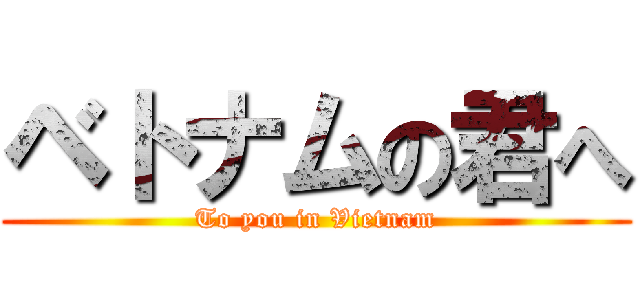 ベトナムの君へ (To you in Vietnam)