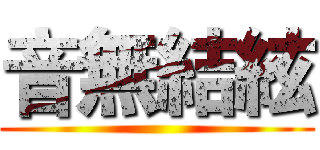 音無結絃 ()