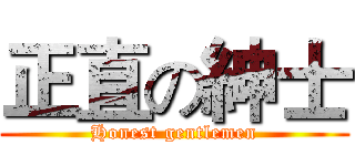 正直の紳士 (Honest gentlemen)