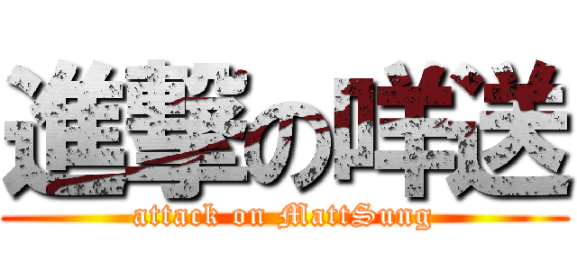 進撃の咩送 (attack on MattSung)