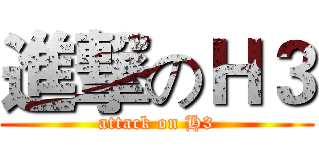 進撃のＨ３ (attack on H3)