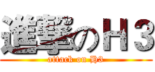 進撃のＨ３ (attack on H3)