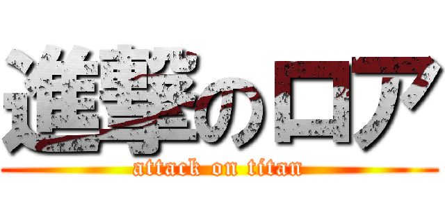 進撃のロア (attack on titan)