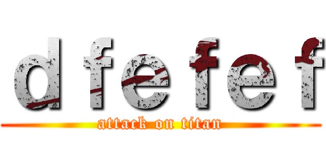 ｄｆｅｆｅｆ (attack on titan)