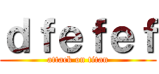 ｄｆｅｆｅｆ (attack on titan)