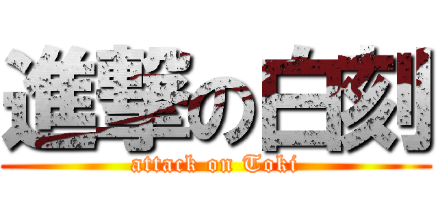 進撃の白刻 (attack on Toki)
