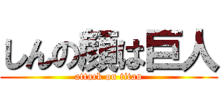 しんの顔は巨人 (attack on titan)