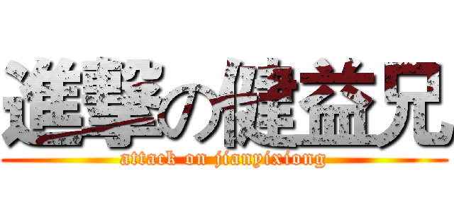 進撃の健益兄 (attack on jianyixiong)