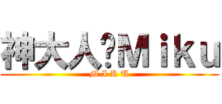 神大人♥Ｍｉｋｕ (M I K U)