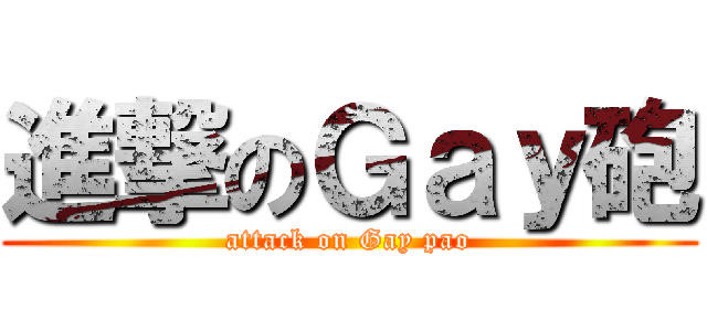 進撃のＧａｙ砲 (attack on Gay pao)