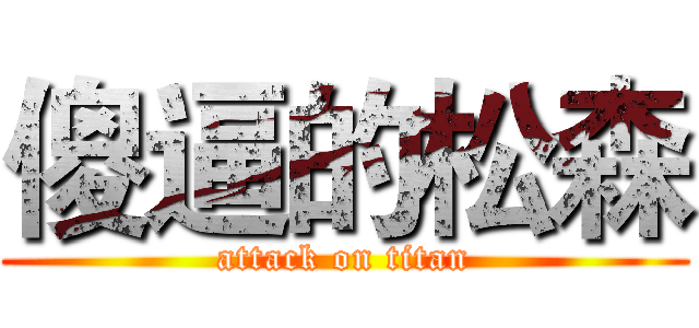 傻逼的松森 (attack on titan)