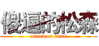 傻逼的松森 (attack on titan)