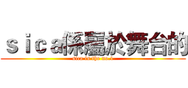 ｓｉｃａ係屬於舞台的 (sica is the no.1)