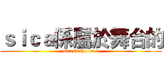 ｓｉｃａ係屬於舞台的 (sica is the no.1)