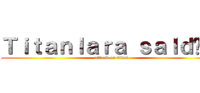 Ｔｉｔａｎｌａｒａ ｓａｌｄıｒı (attack on titan)