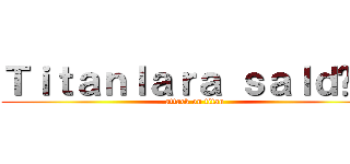 Ｔｉｔａｎｌａｒａ ｓａｌｄıｒı (attack on titan)