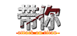 带你 (attack on titan)