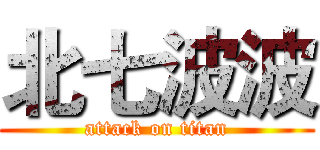 北七波波 (attack on titan)