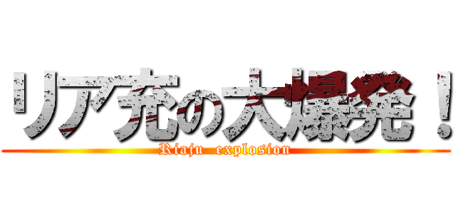 リア充の大爆発！ (Riaju  explosion)