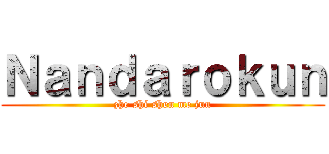 Ｎａｎｄａｒｏｋｕｎ (zhe shi shen me jun)