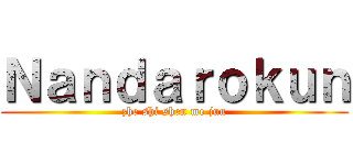 Ｎａｎｄａｒｏｋｕｎ (zhe shi shen me jun)