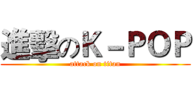 進擊のＫ－ＰＯＰ (attack on titan)