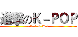 進擊のＫ－ＰＯＰ (attack on titan)