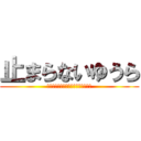 止まらないゆうら (とまれぇ〜頼むから止まってくれぇ〜)