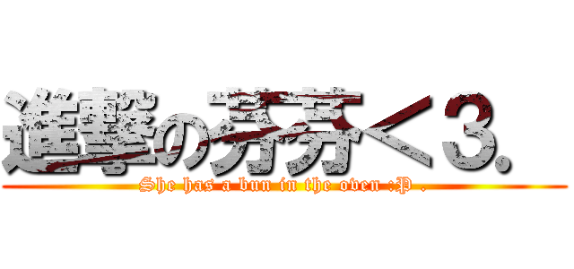 進撃の芬芬＜３． (She has a bun in the oven :P .)