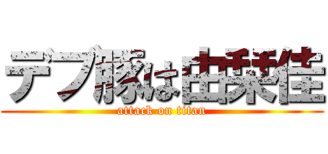 デブ豚は由栞佳 (attack on titan)