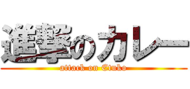 進撃のカレー (attack on Etuko)