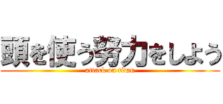 頭を使う努力をしよう (attack on titan)