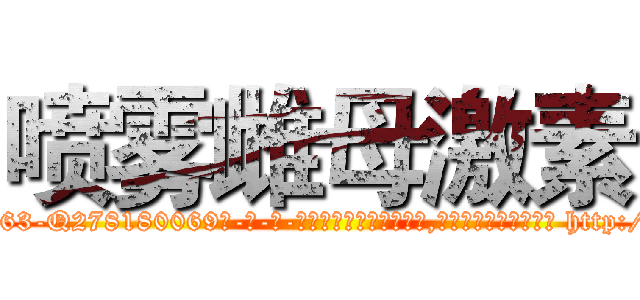 喷雾雌母激素 (喷雾雌母激素【电-186x2687x6963-Q278180069元-吉-药-业】我们做的是长期生意,靠的是老客户长期支持 http://sngk.net/VDocPR
)