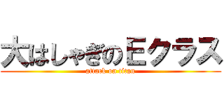大はしゃぎのＥクラス (attack on titan)