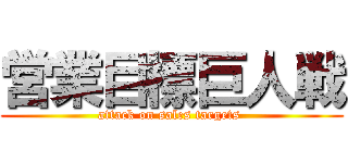 営業目標巨人戦 (attack on sales targets )