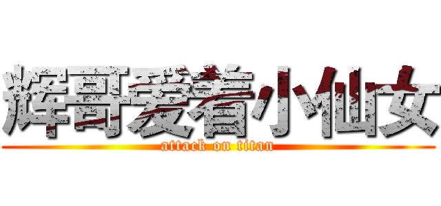 辉哥爱着小仙女 (attack on titan)