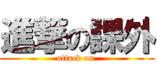 進撃の課外 (attack on )